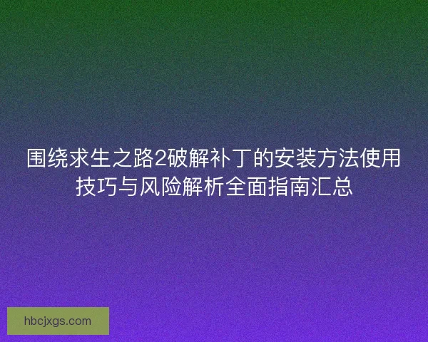 围绕求生之路2破解补丁的安装方法使用技巧与风险解析全面指南汇总 围绕求生之路2破解补丁的安装方法使用技巧与风险解析全面指南汇总