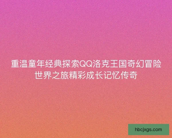 重温童年经典探索QQ洛克王国奇幻冒险世界之旅精彩成长记忆传奇