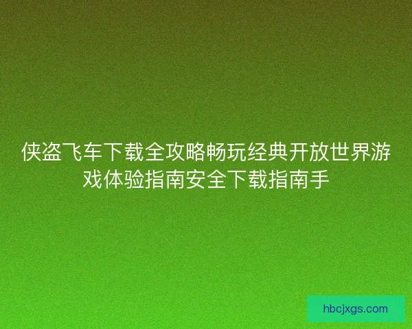 侠盗飞车下载全攻略畅玩经典开放世界游戏体验指南安全下载指南手 侠盗飞车下载全攻略畅玩经典开放世界游戏体验指南安全下载指南手