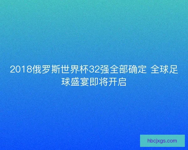 2018俄罗斯世界杯32强全部确定 全球足球盛宴即将开启