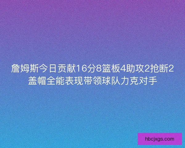 詹姆斯今日贡献16分8篮板4助攻2抢断2盖帽全能表现带领球队力克对手