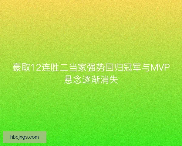 豪取12连胜二当家强势回归冠军与MVP悬念逐渐消失