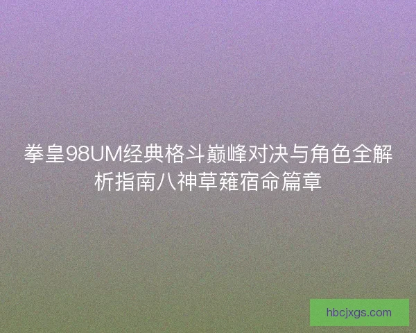 拳皇98UM经典格斗巅峰对决与角色全解析指南八神草薙宿命篇章 拳皇98UM经典格斗巅峰对决与角色全解析指南八神草薙宿命篇章