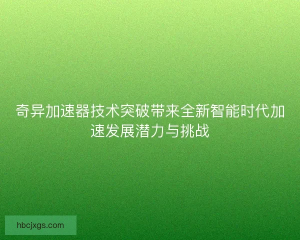 奇异加速器技术突破带来全新智能时代加速发展潜力与挑战